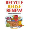 Recycle Reuse Renew: Upcycle With DIY Crafts - Paperback