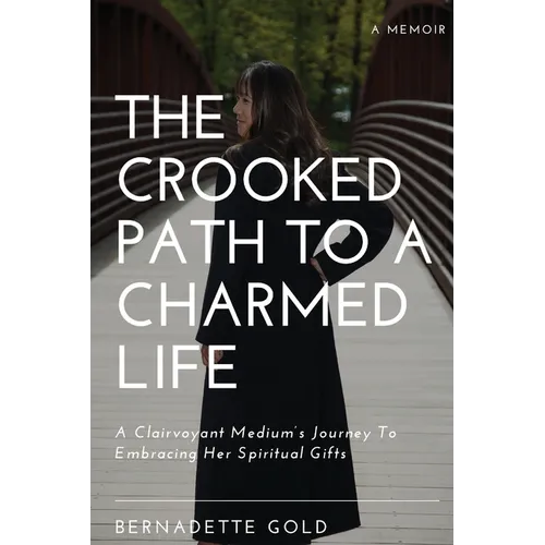 The Crooked Path To A Charmed Life: A Clairvoyant Medium's Journey To Embracing Her Spiritual Gifts - Paperback