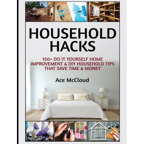 Household Hacks: 150+ Do It Yourself Home Improvement & DIY Household Tips That Save Time & Money - Hardcover